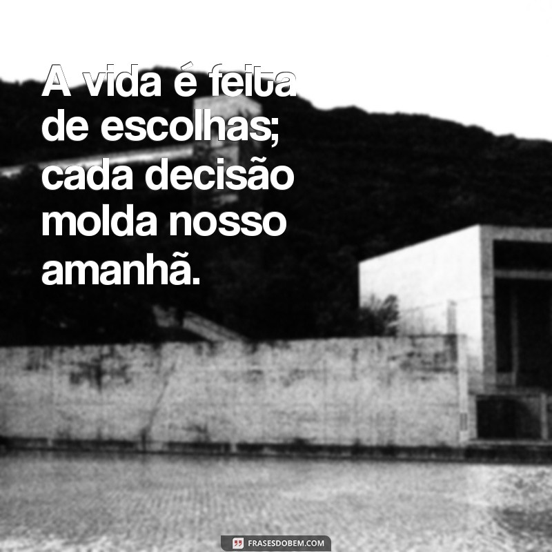 frases legais de reflexão A vida é feita de escolhas; cada decisão molda nosso amanhã.