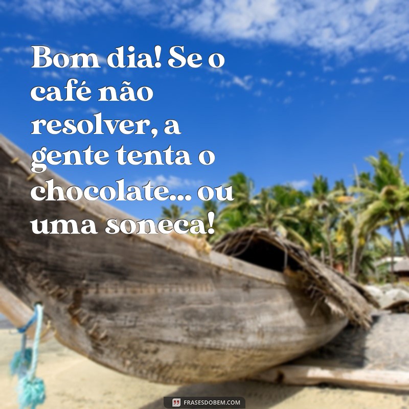 mensagem engraçado de bom dia Bom dia! Se o café não resolver, a gente tenta o chocolate... ou uma soneca!