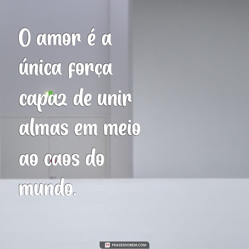 frases inteligentes sobre amor O amor é a única força capaz de unir almas em meio ao caos do mundo.