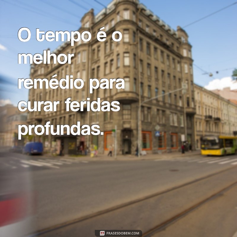 frases com tempo O tempo é o melhor remédio para curar feridas profundas.