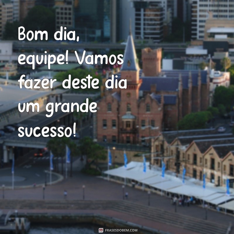 bom dia equipe de trabalho Bom dia, equipe! Vamos fazer deste dia um grande sucesso!