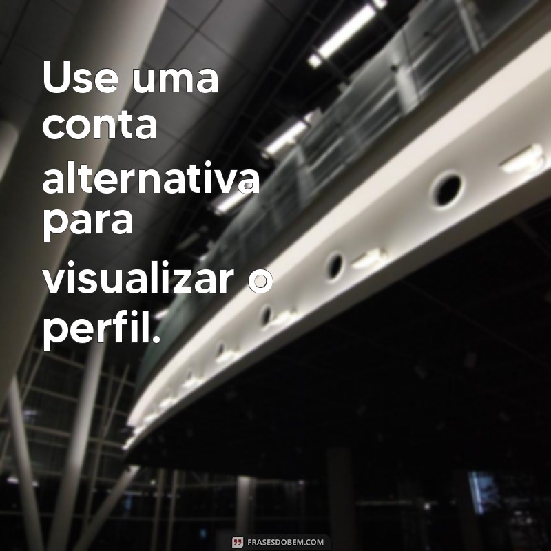 como ver o status do instagram sem a pessoa saber Use uma conta alternativa para visualizar o perfil.