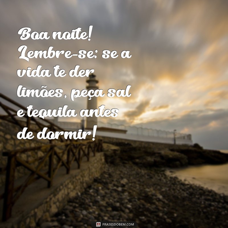 piada de boa noite Boa noite! Lembre-se: se a vida te der limões, peça sal e tequila antes de dormir!