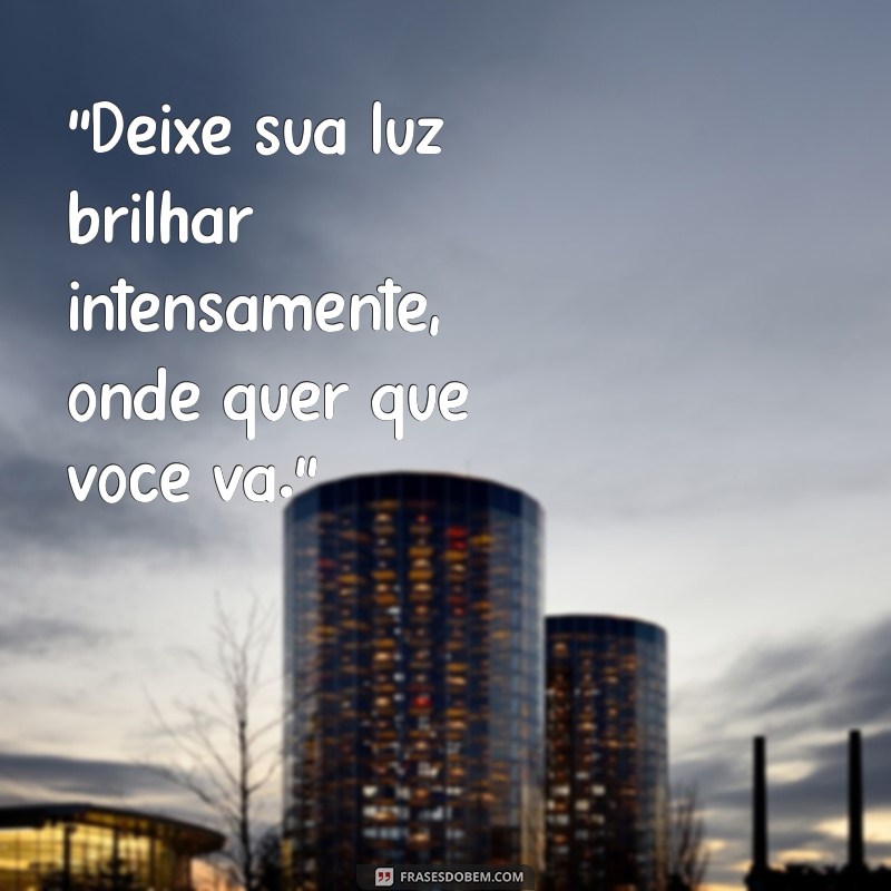 frases seja luz por onde passar 