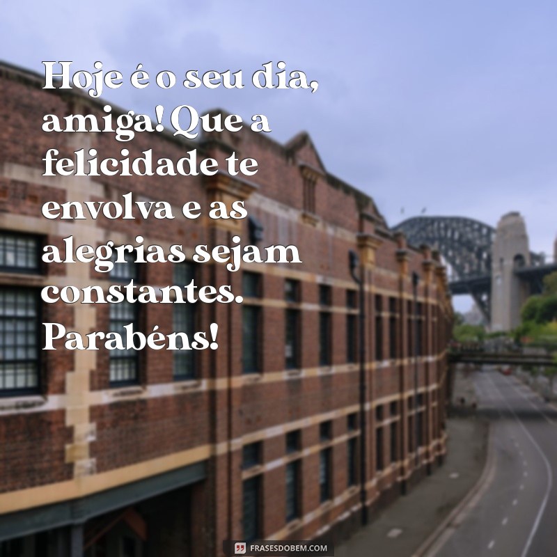 textos feliz aniversario amiga Hoje é o seu dia, amiga! Que a felicidade te envolva e as alegrias sejam constantes. Parabéns!