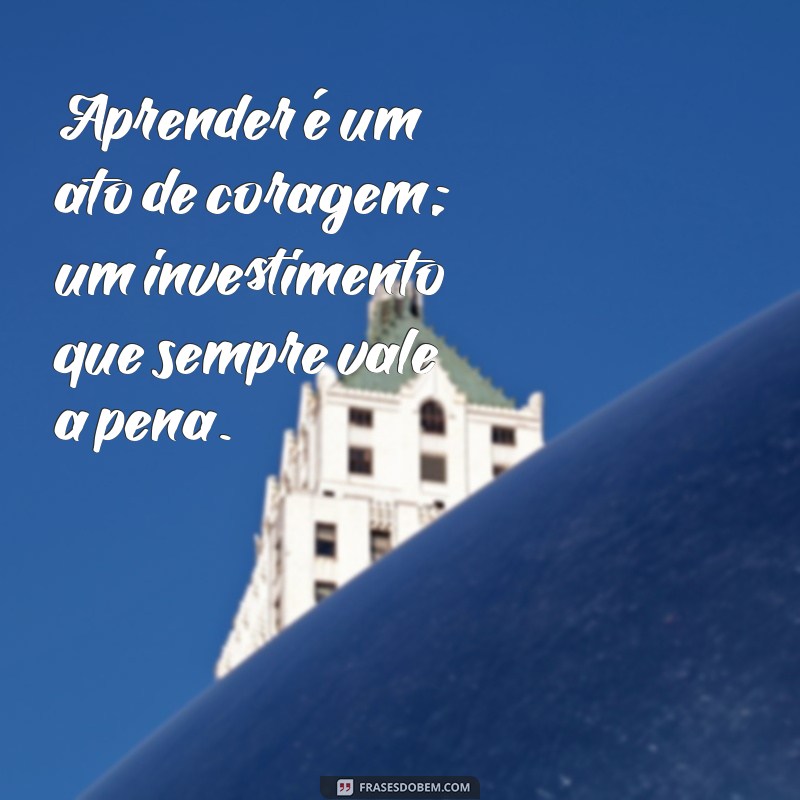 21 Frases Inspiradoras sobre a Importância de Investir em Conhecimento 