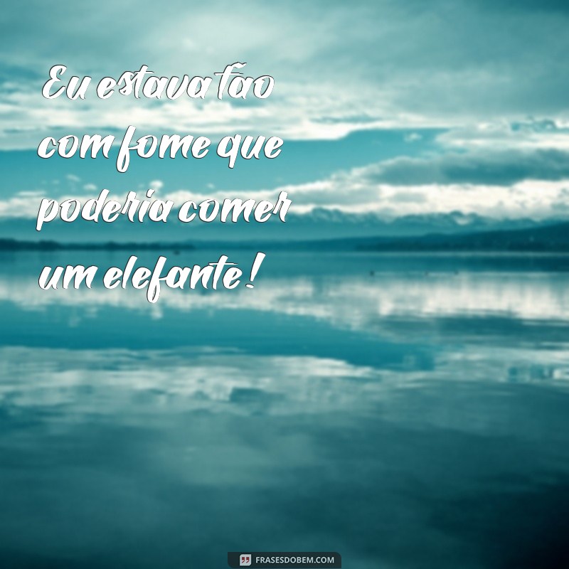 exagero Eu estava tão com fome que poderia comer um elefante!