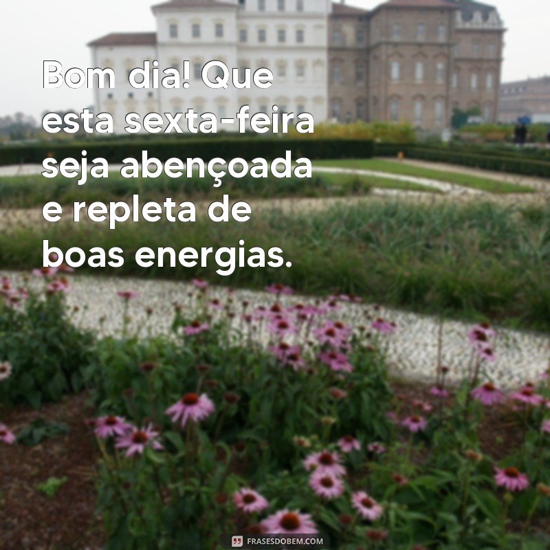 frases bom dia feliz sexta feira abençoada Bom dia! Que esta sexta-feira seja abençoada e repleta de boas energias.