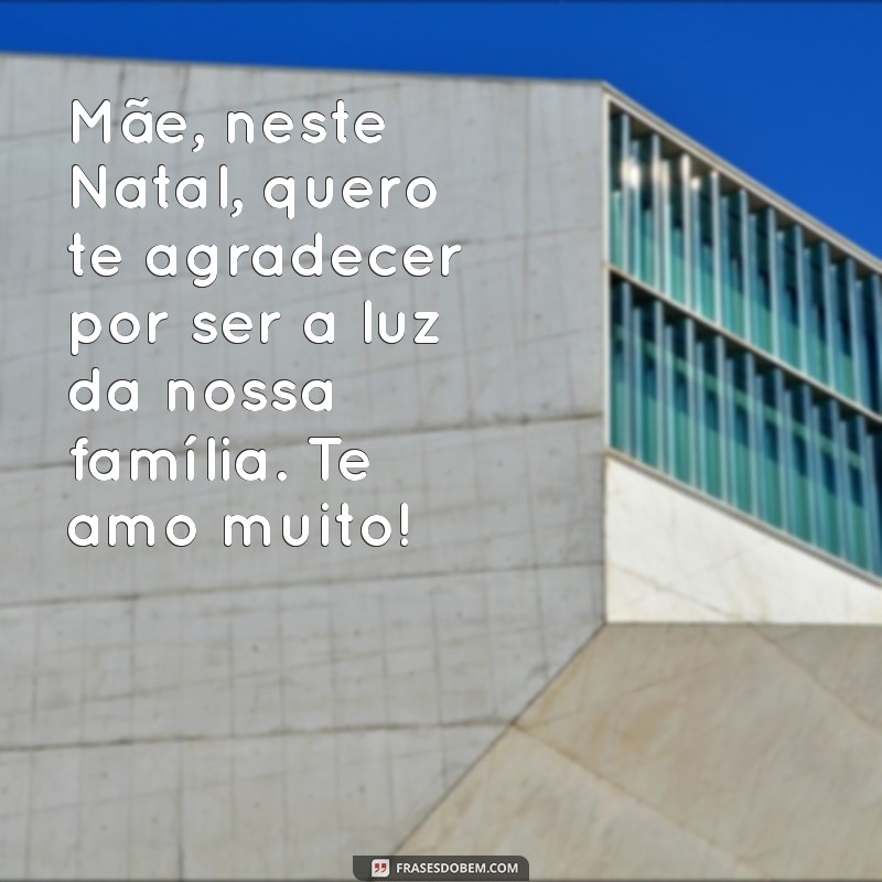 mensagens de natal para mãe Mãe, neste Natal, quero te agradecer por ser a luz da nossa família. Te amo muito!