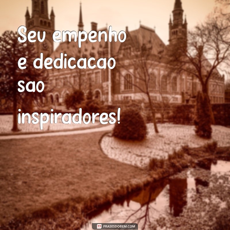 frases para elogiar o trabalho de alguém Seu empenho e dedicação são inspiradores!