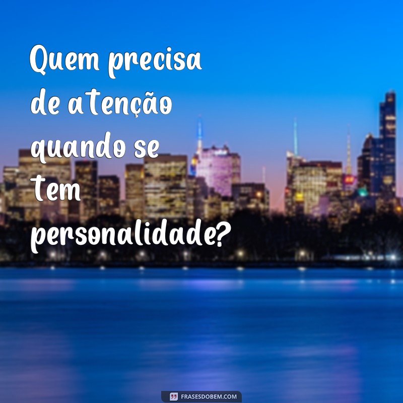 frases de marrento para status Quem precisa de atenção quando se tem personalidade?