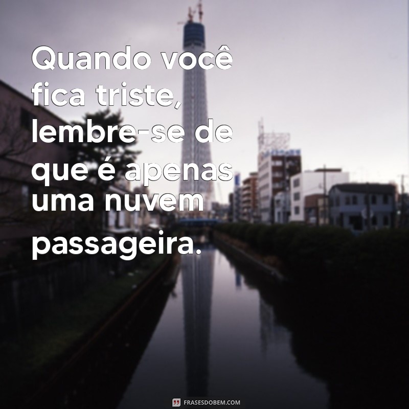 quando você fica triste letra Quando você fica triste, lembre-se de que é apenas uma nuvem passageira.