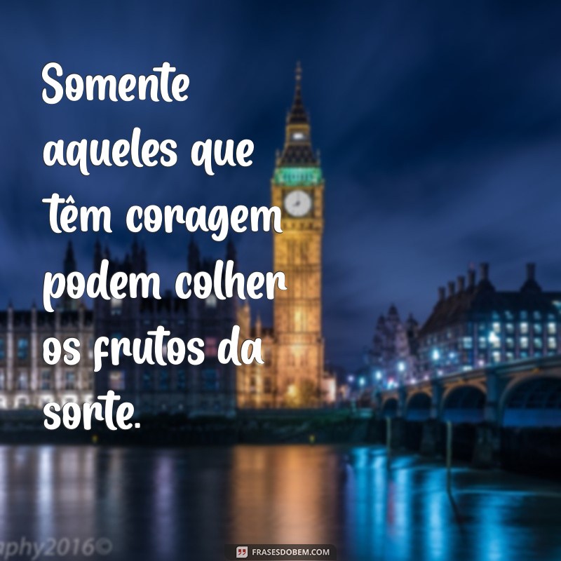 Frases Inspiradoras: A Sorte Acompanha a Coragem 