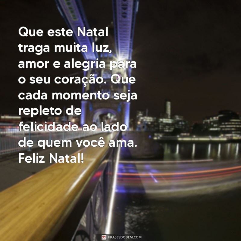 texto desejando feliz natal Que este Natal traga muita luz, amor e alegria para o seu coração. Que cada momento seja repleto de felicidade ao lado de quem você ama. Feliz Natal!