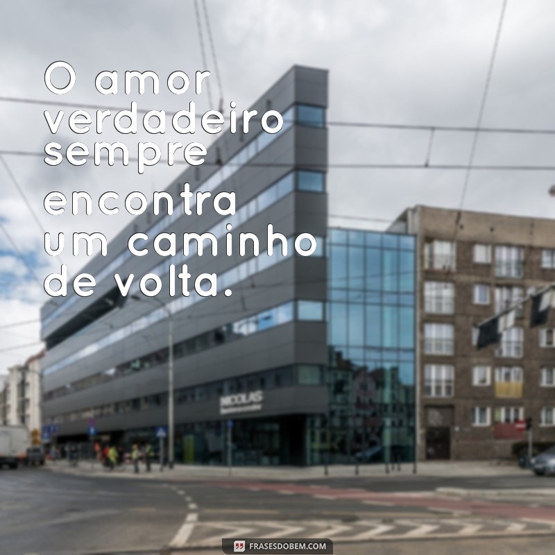 frases para reconciliação O amor verdadeiro sempre encontra um caminho de volta.