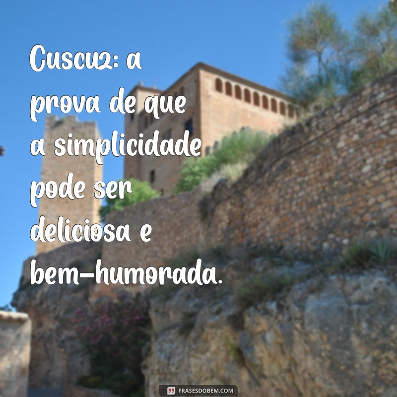 frases engraçadas de cuscuz Cuscuz: a prova de que a simplicidade pode ser deliciosa e bem-humorada.