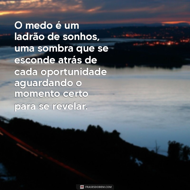 texto sobre medo O medo é um ladrão de sonhos, uma sombra que se esconde atrás de cada oportunidade aguardando o momento certo para se revelar.