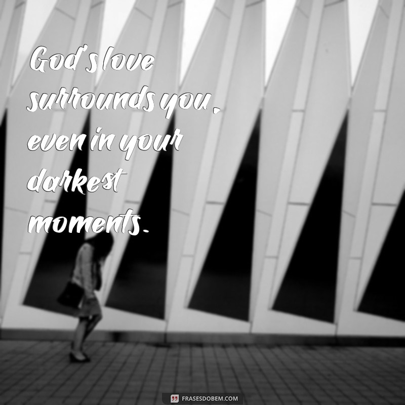 mensagem de deus em inglês God’s love surrounds you, even in your darkest moments.