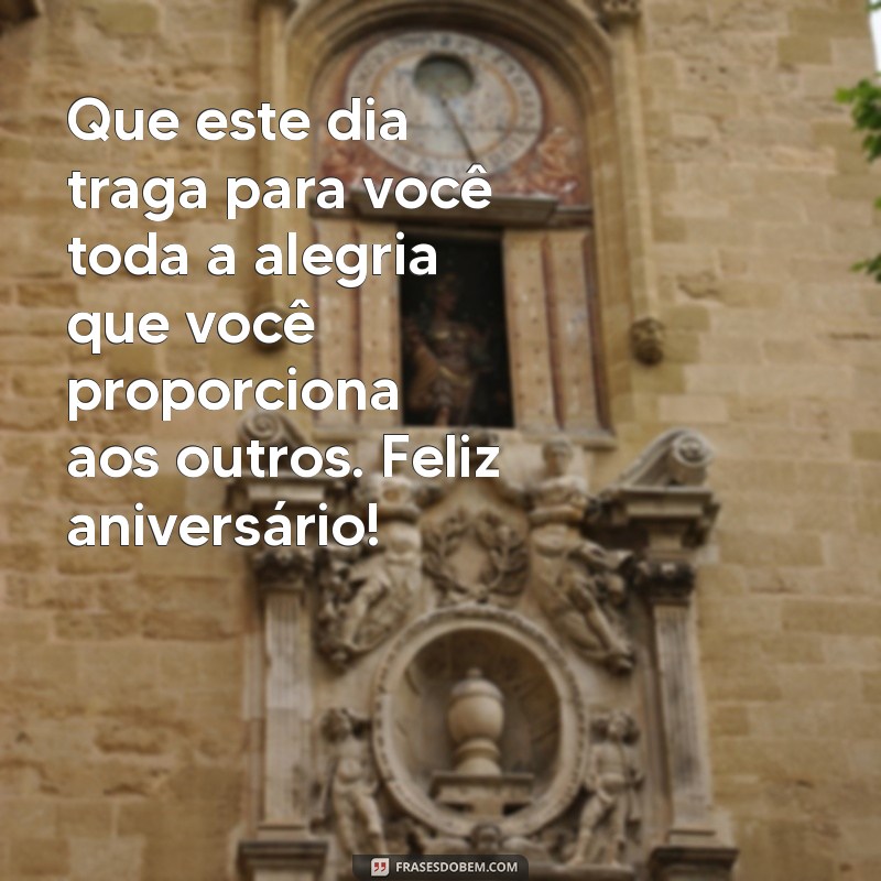 mensagem de aniversário especial para uma pessoa especial Que este dia traga para você toda a alegria que você proporciona aos outros. Feliz aniversário!