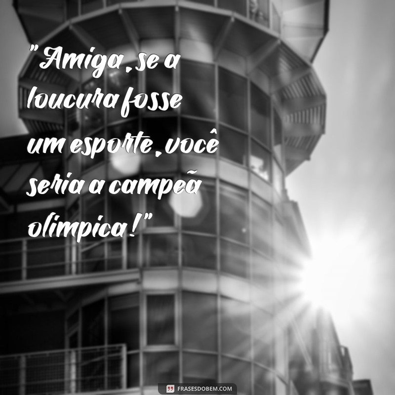 amiga louca frases 