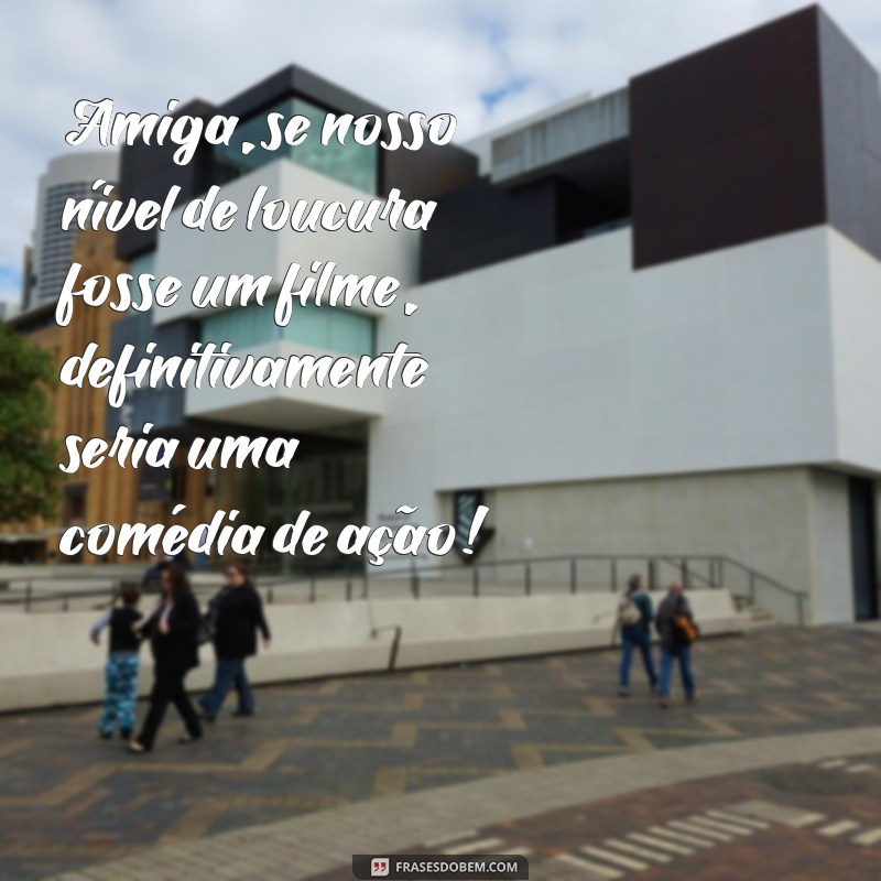 Frases Engraçadas para Celebrar sua Amiga Louca 