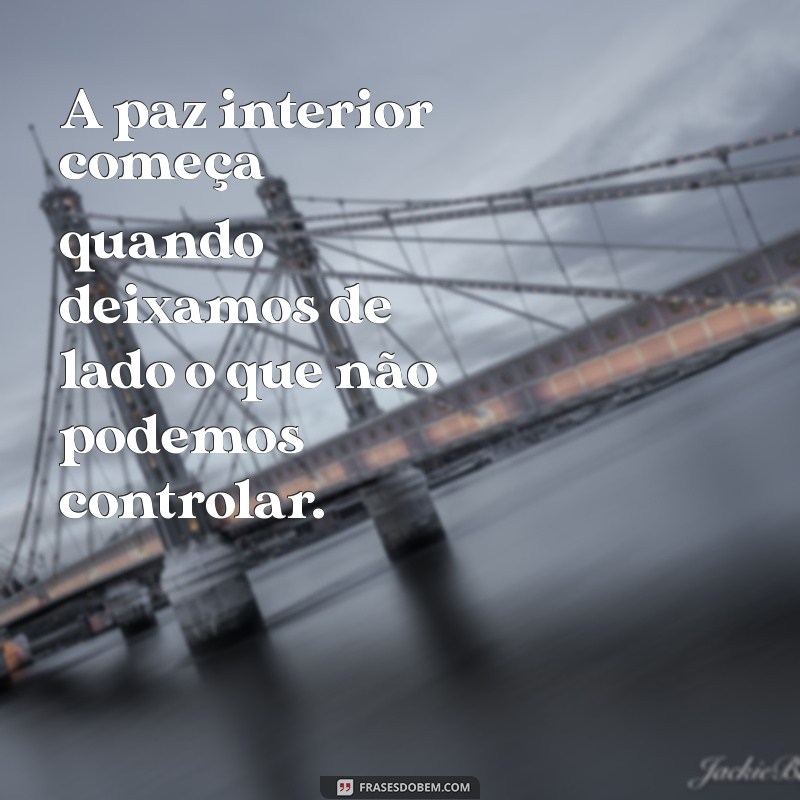 relaxar frases A paz interior começa quando deixamos de lado o que não podemos controlar.