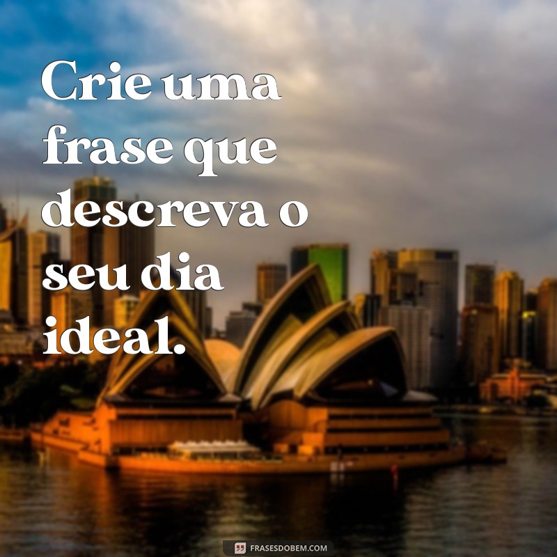 atividade com frases Crie uma frase que descreva o seu dia ideal.