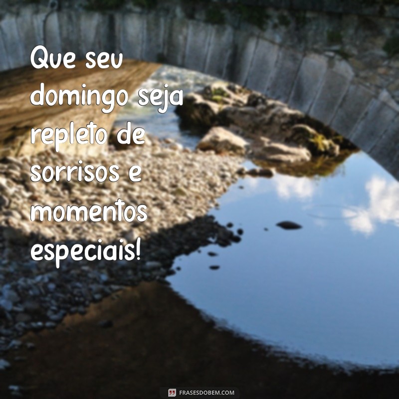 lindo domingo Que seu domingo seja repleto de sorrisos e momentos especiais!