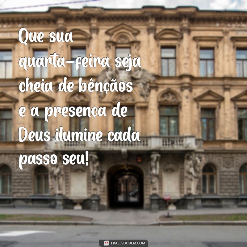 feliz quarta-feira com deus Que sua quarta-feira seja cheia de bênçãos e a presença de Deus ilumine cada passo seu!