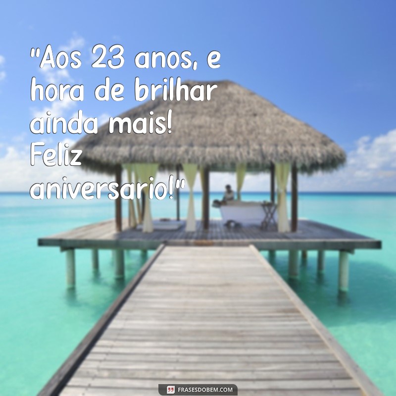 frases de aniversário para mim 23 anos “Aos 23 anos, é hora de brilhar ainda mais! Feliz aniversário!”