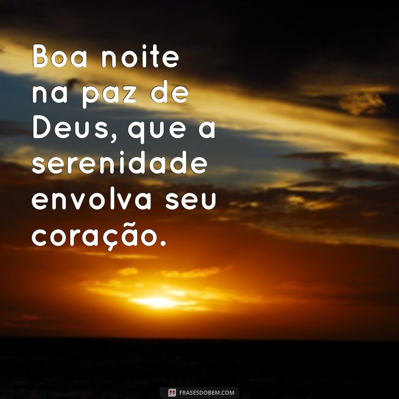 boa noite na paz de deus Boa noite na paz de Deus, que a serenidade envolva seu coração.