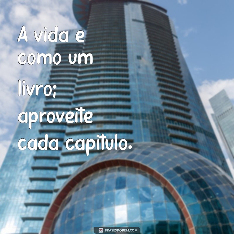 Frases Inspiradoras para Curtir a Vida ao Máximo 