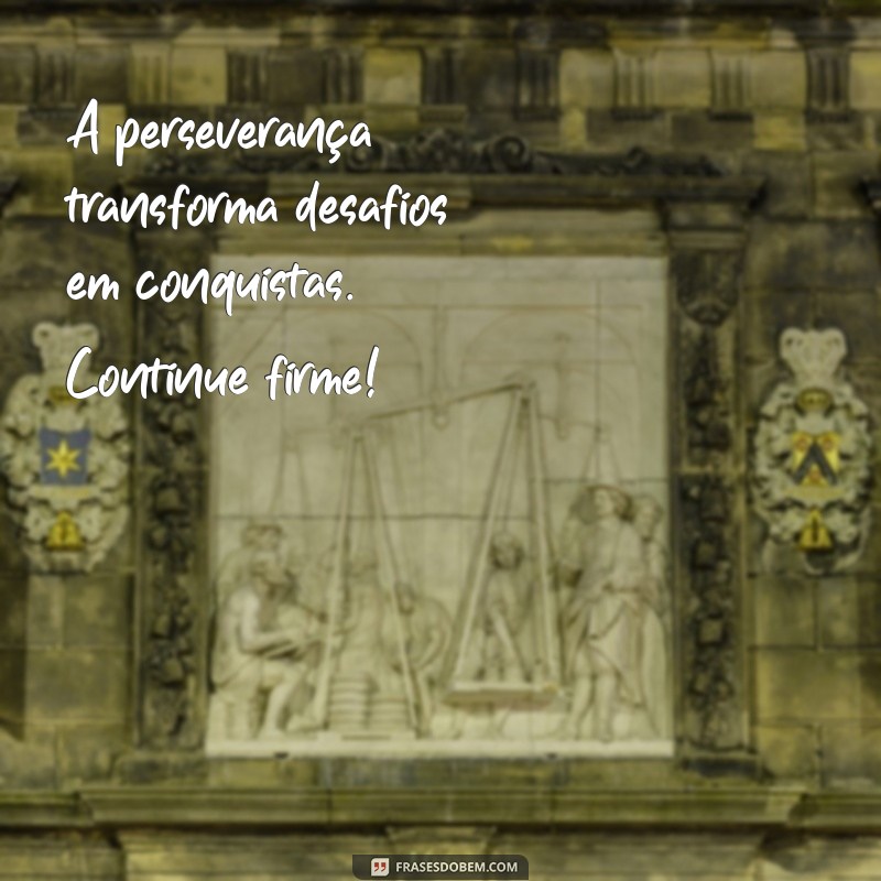 mensagem de incentivo para trabalho A perseverança transforma desafios em conquistas. Continue firme!