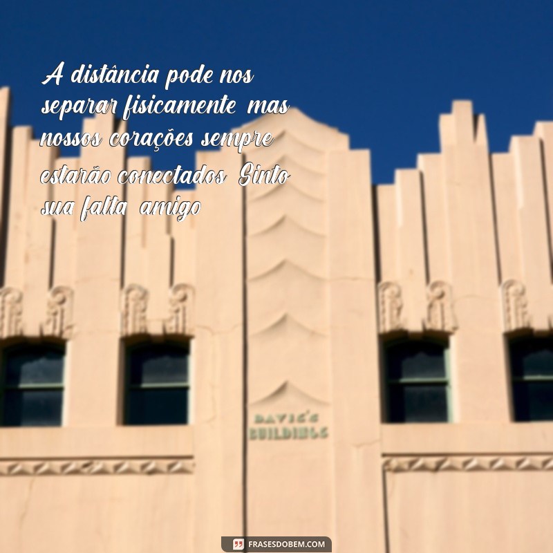 mensagem para um amigo distante A distância pode nos separar fisicamente, mas nossos corações sempre estarão conectados. Sinto sua falta, amigo!