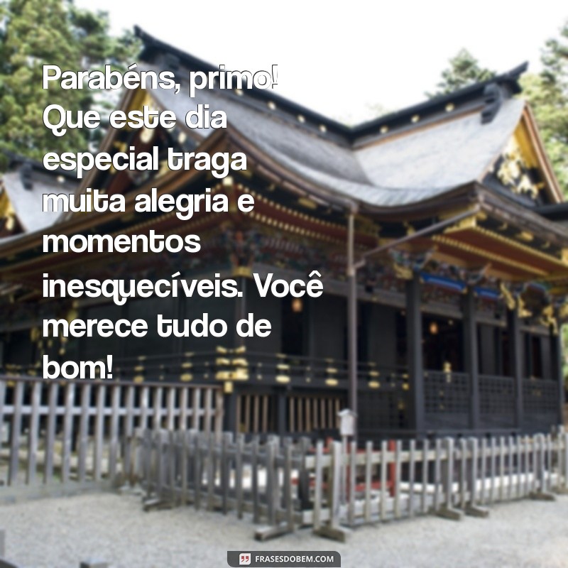 mensagem de parabéns para um primo Parabéns, primo! Que este dia especial traga muita alegria e momentos inesquecíveis. Você merece tudo de bom!