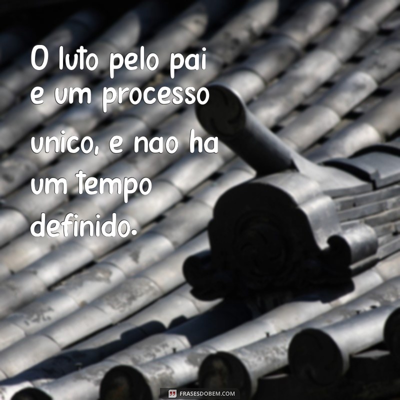 quanto tempo de luto pelo pai O luto pelo pai é um processo único, e não há um tempo definido.