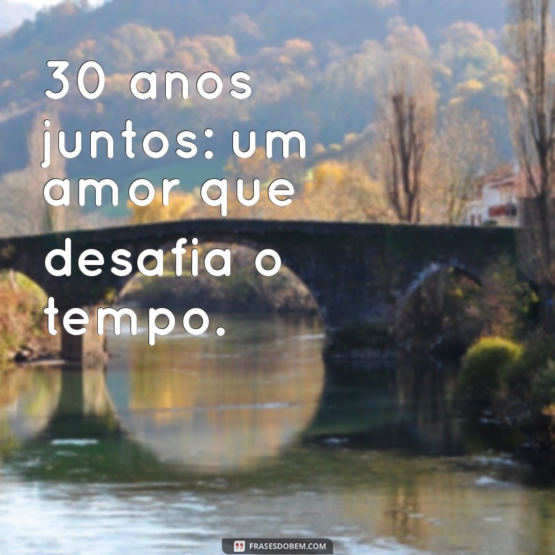 30 Anos Juntos: Frases Emocionantes para Celebrar o Amor Duradouro 