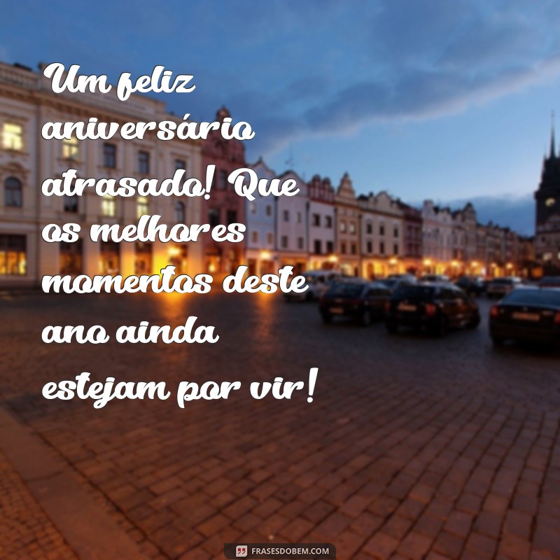 Como Lidar com Aniversários Atrasados: Mensagens e Dicas para Celebrar com Amor 