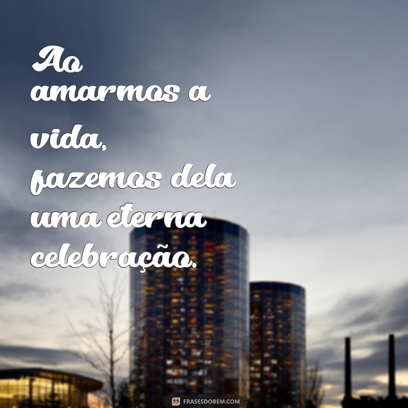 Frases Inspiradoras de Amor à Vida: Celebre Cada Momento 