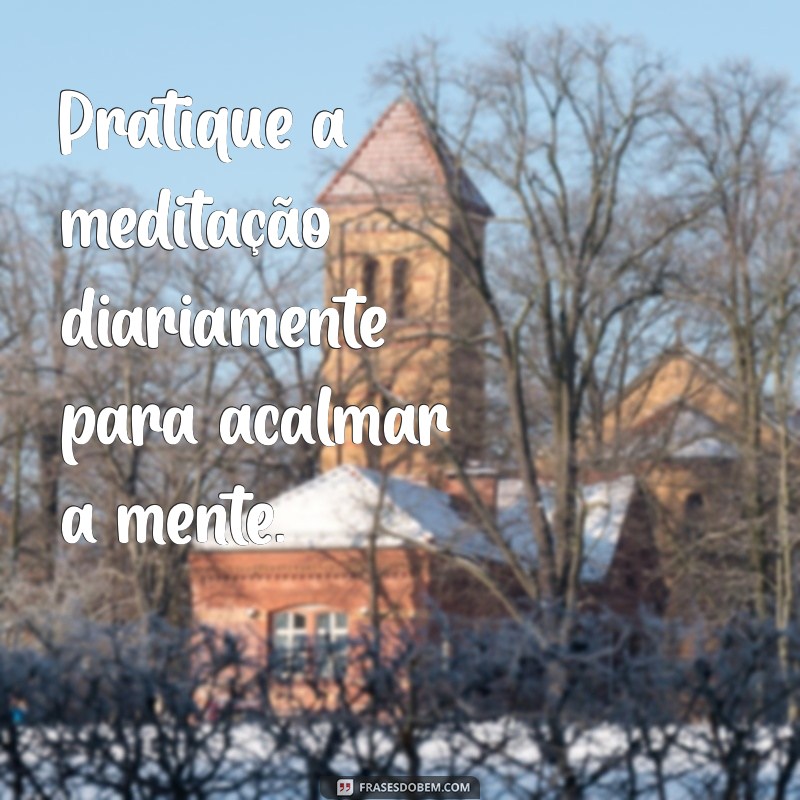 como se livrar de pensamentos ruins Pratique a meditação diariamente para acalmar a mente.