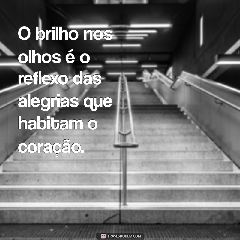 frases sobre brilho nos olhos O brilho nos olhos é o reflexo das alegrias que habitam o coração.