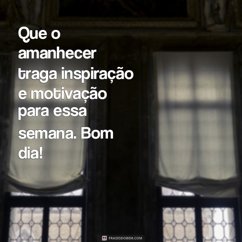 Bom Dia! Inspire-se para Começar a Semana com Positividade 