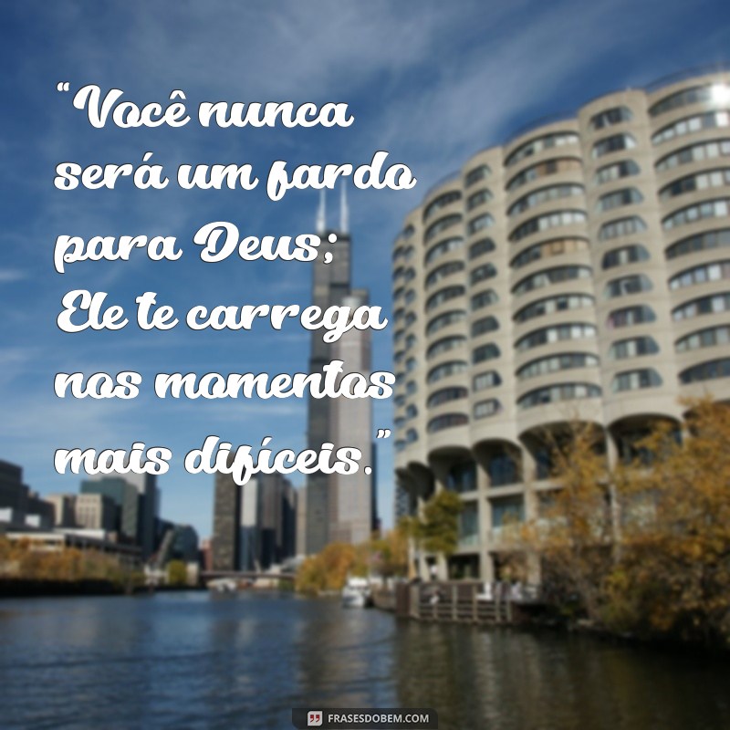 max lucado frases “Você nunca será um fardo para Deus; Ele te carrega nos momentos mais difíceis.”