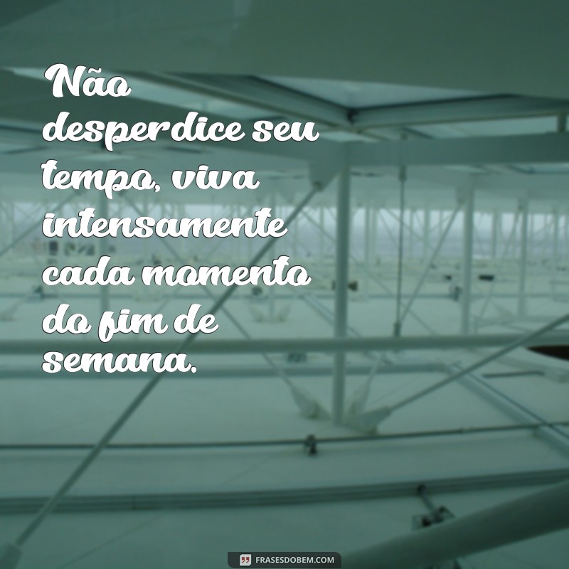 Descubra as melhores frases motivacionais para aproveitar o fim de semana ao máximo! 