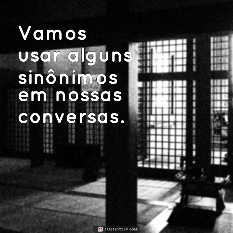 Descubra as melhores frases sinônimas para compartilhar e enriqueça suas conversas! 