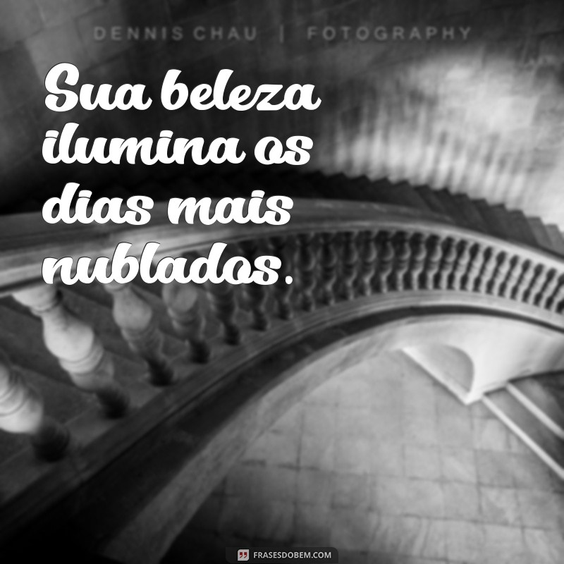 frases para uma linda mulher Sua beleza ilumina os dias mais nublados.