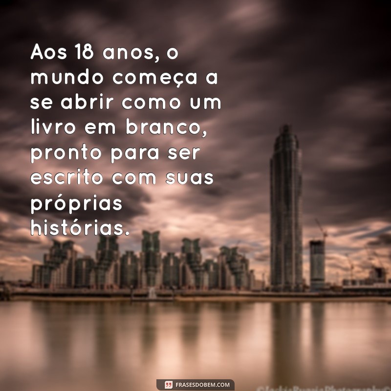 frases de 18 anos para mim Aos 18 anos, o mundo começa a se abrir como um livro em branco, pronto para ser escrito com suas próprias histórias.