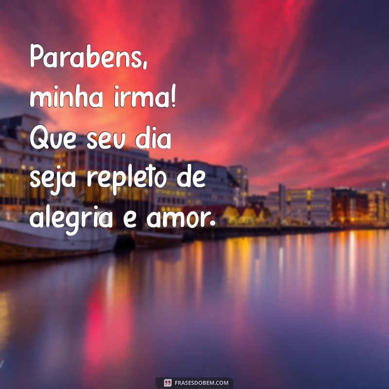 mensagem de parabéns irmã Parabéns, minha irmã! Que seu dia seja repleto de alegria e amor.