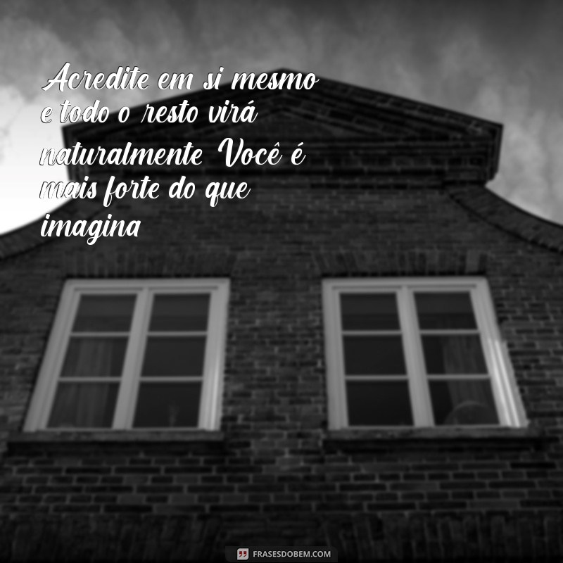 mensagem de auto ajuda e motivação Acredite em si mesmo e todo o resto virá naturalmente. Você é mais forte do que imagina.