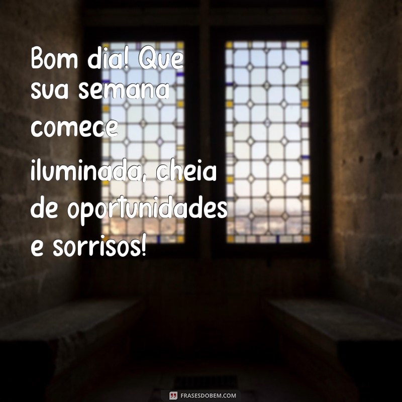 msg de bom dia e feliz semana Bom dia! Que sua semana comece iluminada, cheia de oportunidades e sorrisos!